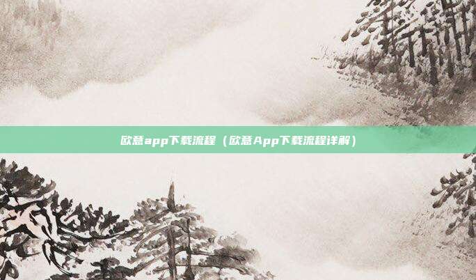 欧意app下载流程（欧意App下载流程详解）