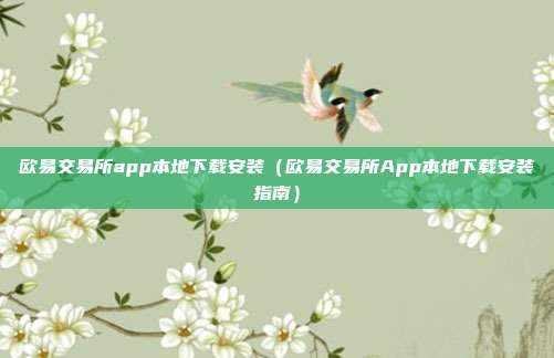 欧易交易所app本地下载安装（欧易交易所App本地下载安装指南）