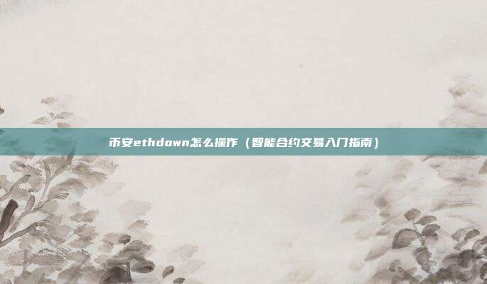 币安ethdown怎么操作（智能合约交易入门指南）