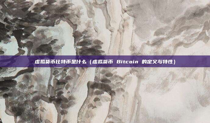 虚拟货币比特币是什么（虚拟货币 Bitcoin 的定义与特性）