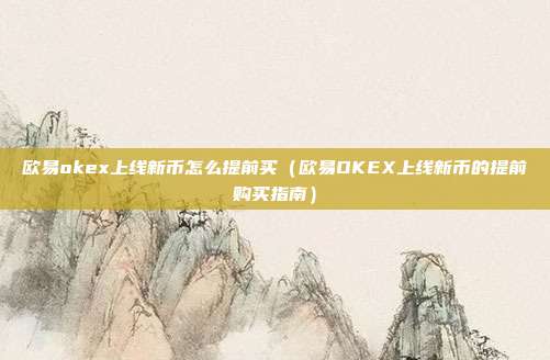 欧易okex上线新币怎么提前买（欧易OKEX上线新币的提前购买指南）