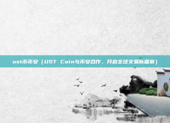 ust币币安（UST Coin与币安合作，开启全球交易新篇章）