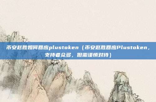 币安赵胜如何回应plustoken（币安赵胜回应Plustoken，支持者众多，但需谨慎对待）