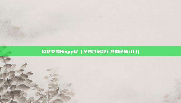 欧意交易所app官（全方位金融工具的便捷入口）