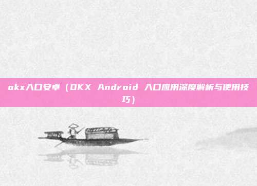 okx入口安卓（OKX Android 入口应用深度解析与使用技巧）