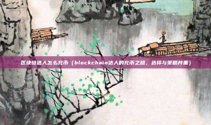 区块链达人怎么充币（blockchain达人的充币之路，选择与策略并重）