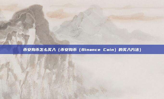 币安狗币怎么买入（币安狗币（Binance Coin）的买入方法）