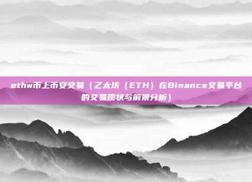 ethw币上币安交易（乙太坊（ETH）在Binance交易平台的交易现状与前景分析）