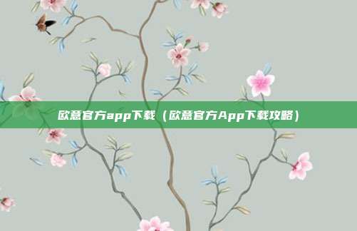 欧意官方app下载（欧意官方App下载攻略）