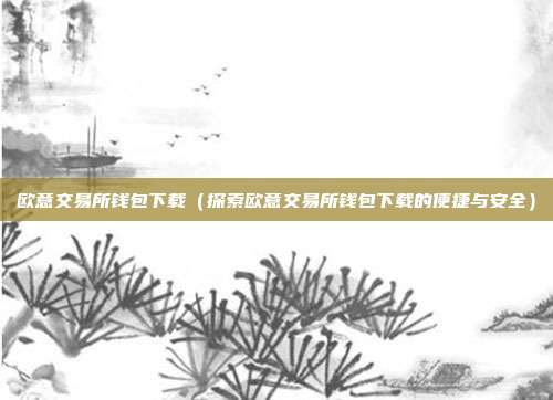 欧意交易所钱包下载（探索欧意交易所钱包下载的便捷与安全）