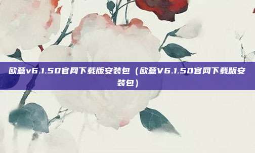 欧意v6.1.50官网下载版安装包（欧意V6.1.50官网下载版安装包）