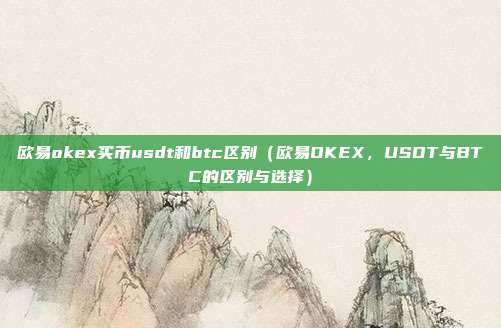 欧易okex买币usdt和btc区别（欧易OKEX，USDT与BTC的区别与选择）