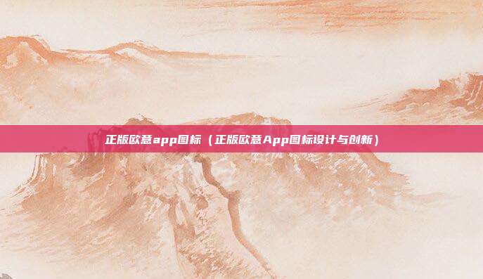 正版欧意app图标（正版欧意App图标设计与创新）