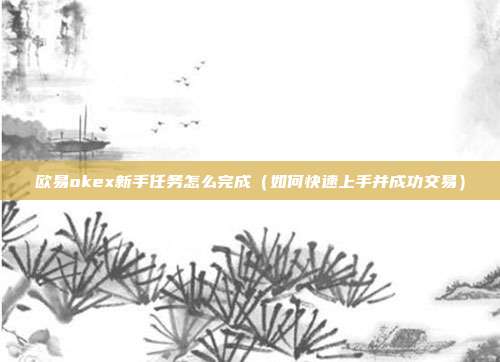 欧易okex新手任务怎么完成（如何快速上手并成功交易）