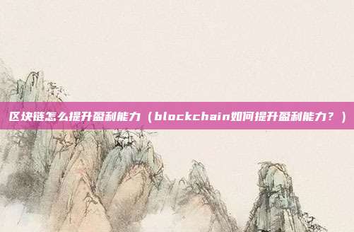 区块链怎么提升盈利能力（blockchain如何提升盈利能力？）