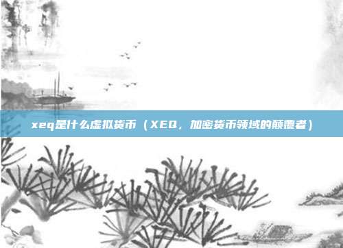 xeq是什么虚拟货币（XEQ，加密货币领域的颠覆者）