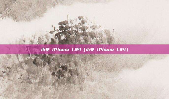 币安 iPhone 1.34（币安 iPhone 1.34）