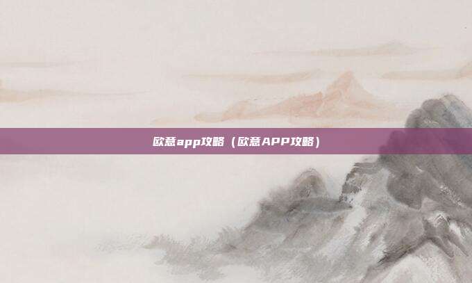 欧意app攻略（欧意APP攻略）