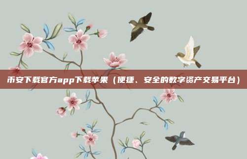 币安下载官方app下载苹果（便捷、安全的数字资产交易平台）