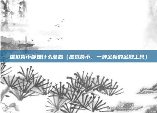 虚拟货币都是什么意思（虚拟货币，一种全新的金融工具）