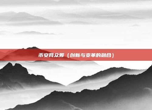 币安网众筹（创新与变革的融合）