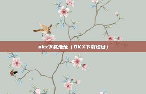 okx下载地址（OKX下载地址）