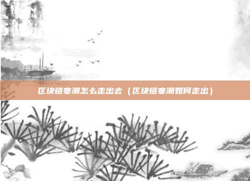 区块链寒潮怎么走出去（区块链寒潮如何走出）