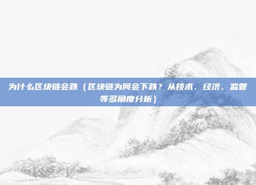 为什么区块链会跌（区块链为何会下跌？从技术、经济、监管等多角度分析）