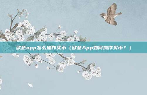 欧意app怎么操作买币（欧意App如何操作买币？）