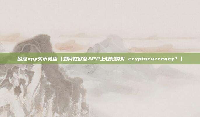 欧意app买币教程（如何在欧意APP上轻松购买 cryptocurrency？）