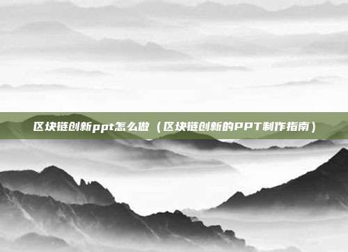 区块链创新ppt怎么做（区块链创新的PPT制作指南）