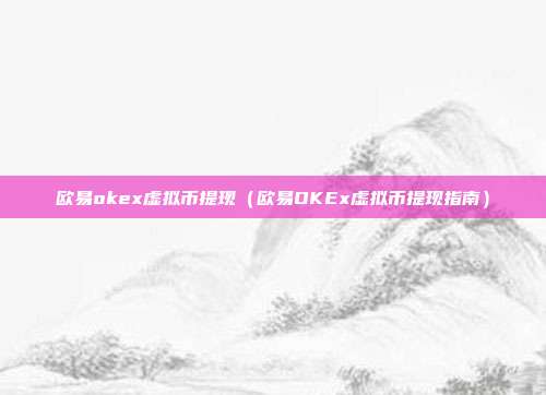 欧易okex虚拟币提现（欧易OKEx虚拟币提现指南）