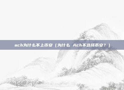 ach为什么不上币安（为什么 Ach不选择币安？）