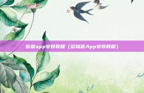 欧意app安装教程（欧陆意App安装教程）