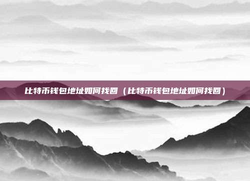 比特币钱包地址如何找回（比特币钱包地址如何找回）