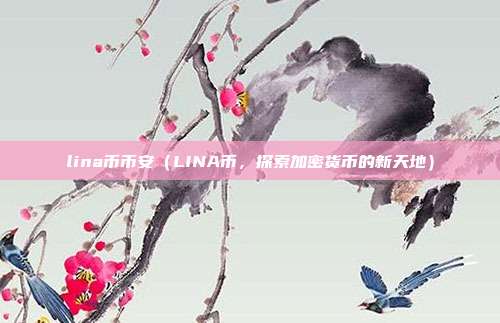 lina币币安（LINA币，探索加密货币的新天地）