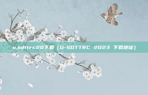 u,sdttrc20下载（U-SDTTRC 2023 下载地址）