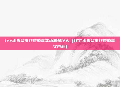 icc虚拟货币托管的真实内幕是什么（ICC虚拟货币托管的真实内幕）