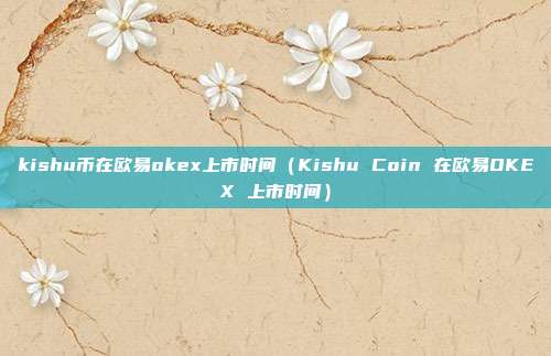 kishu币在欧易okex上市时间（Kishu Coin 在欧易OKEX 上市时间）