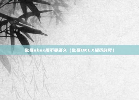 欧易okex提币要多久（欧易OKEX提币时间）