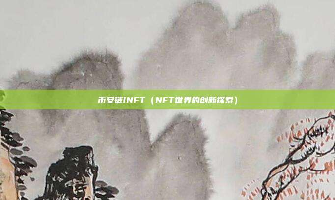 币安链INFT（NFT世界的创新探索）