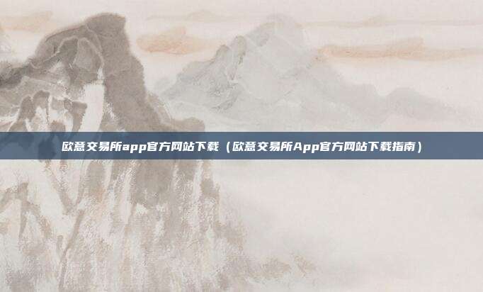 欧意交易所app官方网站下载（欧意交易所App官方网站下载指南）