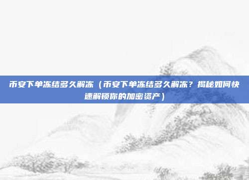 币安下单冻结多久解冻（币安下单冻结多久解冻？揭秘如何快速解锁你的加密资产）