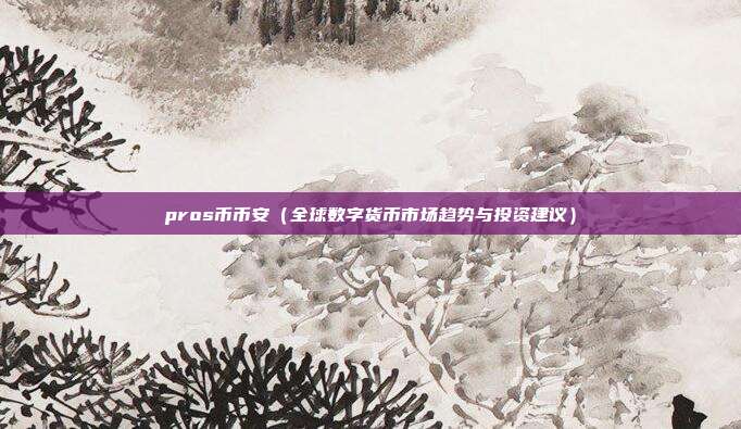 pros币币安（全球数字货币市场趋势与投资建议）