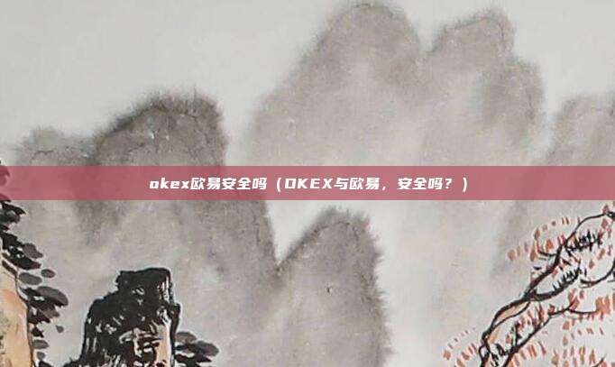 okex欧易安全吗（OKEX与欧易，安全吗？）