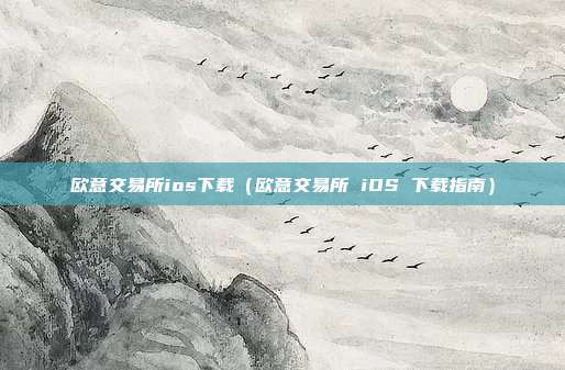 欧意交易所ios下载（欧意交易所 iOS 下载指南）