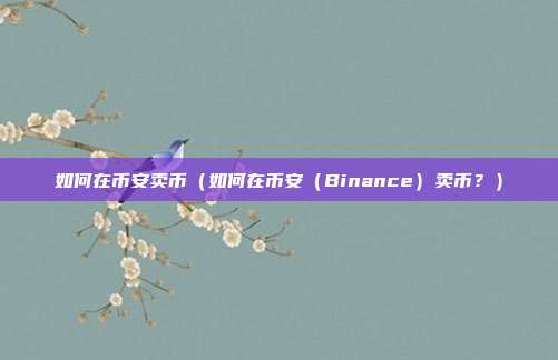 如何在币安卖币（如何在币安（Binance）卖币？）