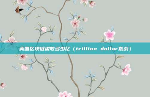 美国区块链税收多少亿（trillion dollar挑战）