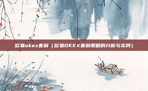 欧易okex套利（欧易OKEX套利策略的分析与实践）