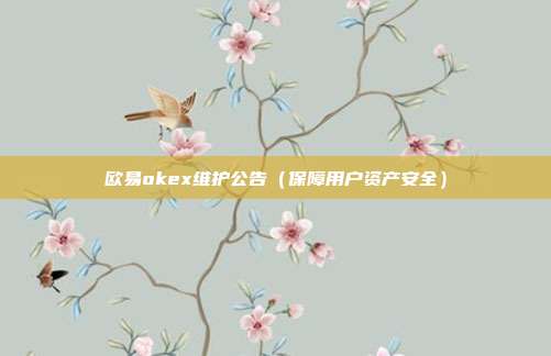 欧易okex维护公告（保障用户资产安全）